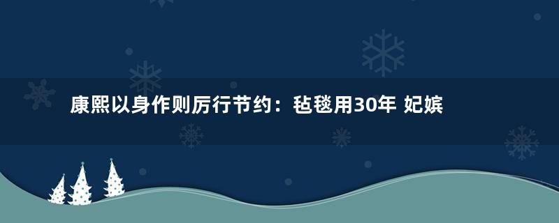 康熙以身作则厉行节约：毡毯用30年 妃嫔不坐轿